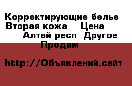 Корректирующие белье «Вторая кожа» › Цена ­ 2 000 - Алтай респ. Другое » Продам   